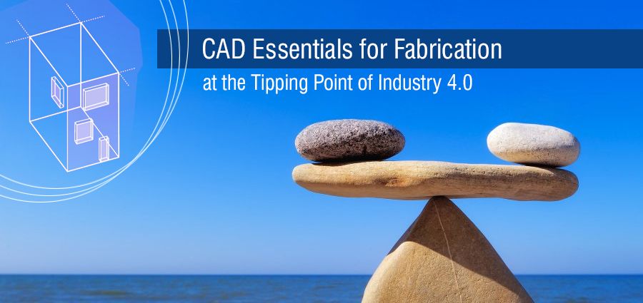 CAD Essentials for Fabrication at the Tipping Point of Industry 4.0